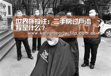 世界杯投注:二手房过户流程是什么?(图1) 世界杯投注