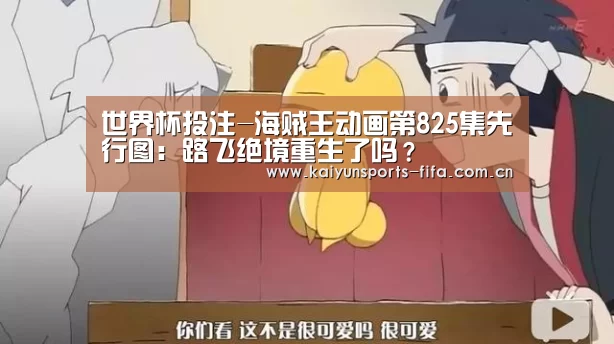 世界杯投注-海贼王动画第825集先行图:路飞绝境重生了吗?(图1) 世界杯投注