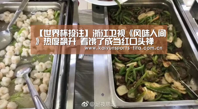 【世界杯投注】浙江卫视《风味人间》热度飙升 看饿了成当红口头禅(图1) 世界杯投注