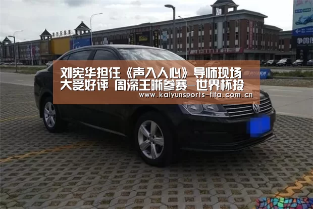 刘宪华担任《声入人心》导师现场大受好评 周深王晰参赛-世界杯投注(图1) 世界杯投注