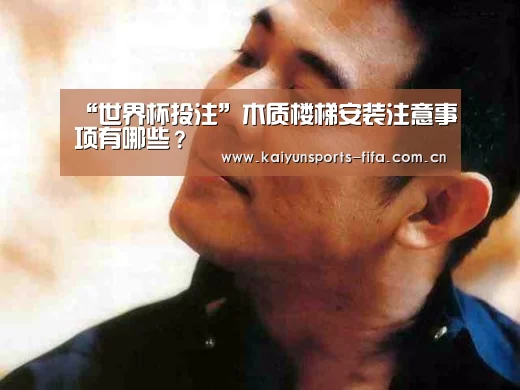 “世界杯投注”木质楼梯安装注意事项有哪些?(图1) 世界杯投注