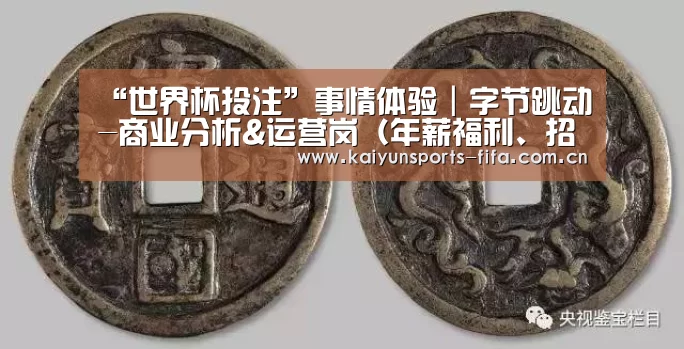 “世界杯投注”事情体验|字节跳动-商业分析&运营岗(年薪福利、招人机制)(图3) 世界杯投注
