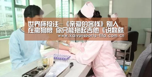 世界杯投注-《亲爱的客栈》别人在撒狗粮 你只能抱起吉他《说散就散》(图3) 世界杯投注