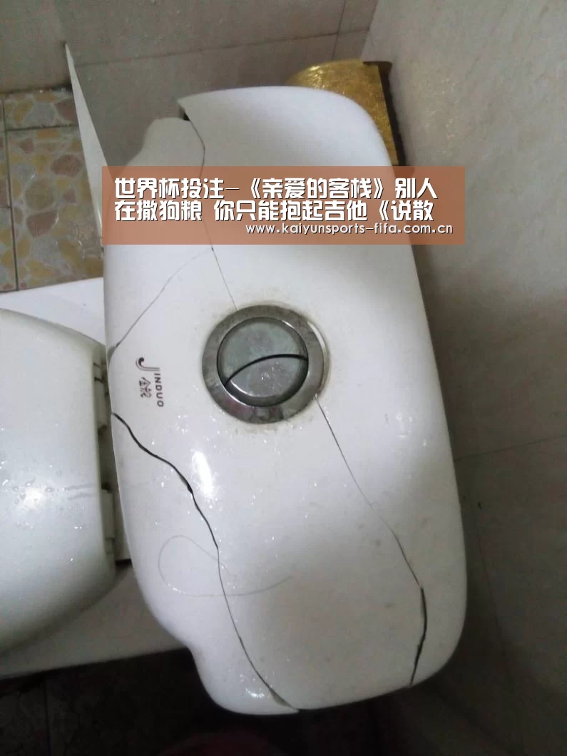 世界杯投注-《亲爱的客栈》别人在撒狗粮 你只能抱起吉他《说散就散》(图1) 世界杯投注